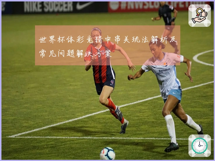 世界杯体彩竞猜中串关玩法解析及常见问题解决方案