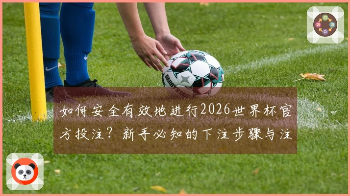 如何安全有效地进行2026世界杯官方投注？新手必知的下注步骤与注意事项